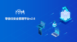 永不信任 始終驗證|云涌零信任V2.6版本正式發(fā)布啦！